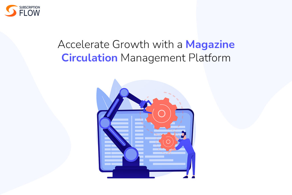Accelerate Growth with a Magazine Circulation Management Platform