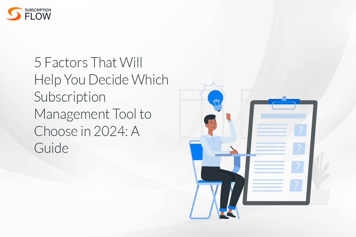 5 Factors That Will Help You Decide Which Subscription Management Tool to Choose in 2024: A Guide