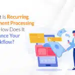 What Is Recurring Payment Processing and How Does It Enhance Your Workflow?